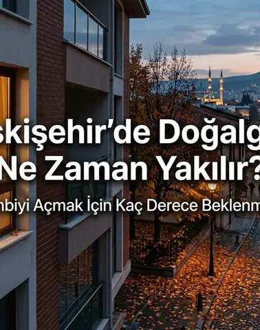 Eskişehir’de Doğalgaz Ne Zaman Yakılır? Kombiyi Açmak İçin Kaç Derece Beklenmeli?