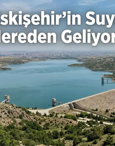Eskişehir’in Suyu Nereden Geliyor? Şehrin İçme Suyu Yolculuğu