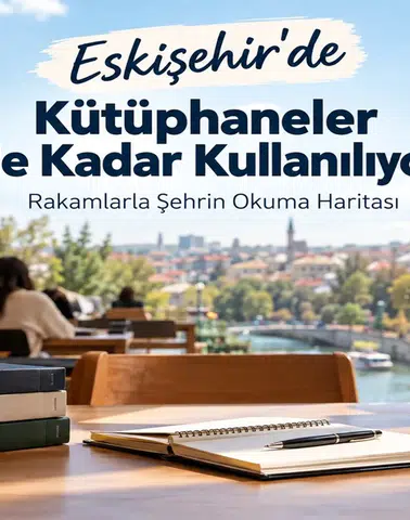 Eskişehir’de Kütüphaneler Ne Kadar Kullanılıyor? Rakamlara Göre Şehrin Okuma Haritası