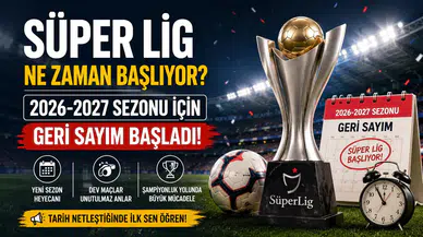 Süper Lig Ne Zaman Başlıyor? 2026-2027 Sezonu İçin Geri Sayım Başladı