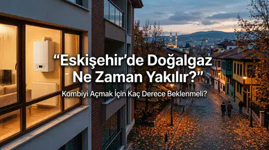 Eskişehir’de Doğalgaz Ne Zaman Yakılır? Kombiyi Açmak İçin Kaç Derece Beklenmeli?
