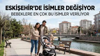 Eskişehir’de İsimler Değişiyor: Bebeklere En Çok Bu İsimler Veriliyor