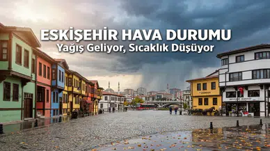 Eskişehir Hava Durumu: Yağış Geliyor, Sıcaklık Düşüyor