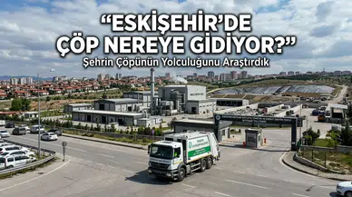 Eskişehir'de Çöp Nereye Gidiyor? Şehrin Çöpünün Yolculuğunu Araştırdık