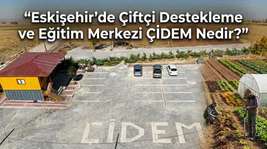 Eskişehir’de Çiftçi Destekleme ve Eğitim Merkezi ÇİDEM Nedir?