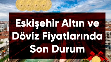 Eskişehir'de Altın Fiyatlarında Son Durum