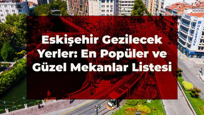Eskişehir Gezilecek Yerler: En Popüler ve Güzel Yerler Listesi 2026