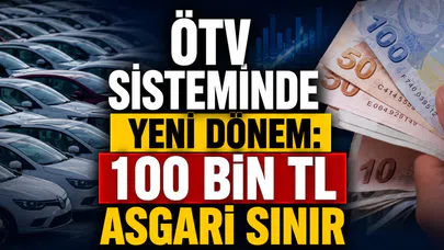 ÖTV sisteminde yeni dönem: 100 bin TL asgari sınır