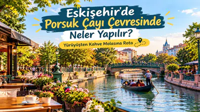 Eskişehir’de Porsuk Çayı Çevresinde Neler Yapılır? Yürüyüşten Kahve Molasına Rota