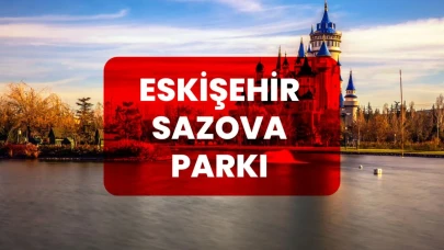 Eskişehir Sazova Parkı Hakkında Bilinmesi Gerekenler