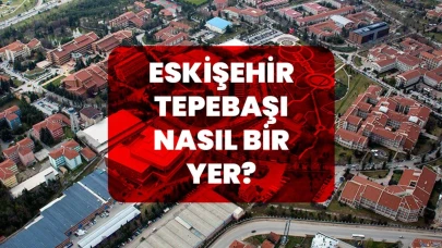 Eskişehir Tepebaşı Nasıl Bir Yer?