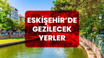 Eskişehir’de Gezilecek En İyi Yerler 2024