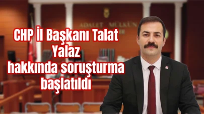 CHP İl Başkanı Talat Yalaz Hakkında Soruşturma Başlatıldı