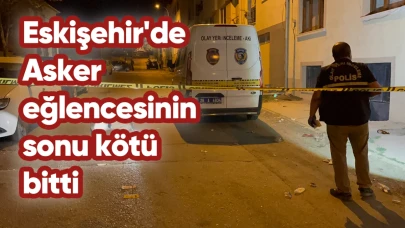 Eskişehir'de Asker eğlencesinin sonu kötü bitti