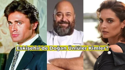 Eskişehirli Ünlüler Kimler? Hemşehri Olduğunuz Ünlülere Çok Şaşıracaksınız!