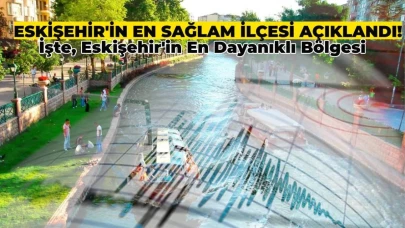 Eskişehir’in En Sağlam İlçesi Belli Oldu! İşte, En Dayanıklı O İlçe