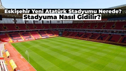 Eskişehir Yeni Atatürk Stadyumu Nerede? Nasıl Gidilir?