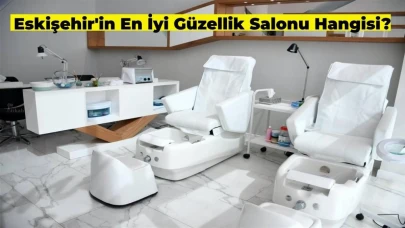 Eskişehir’in En İyi Güzellik Salonları Hangileri?