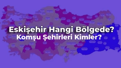 Eskişehir Hangi Bölgede? Eskişehir Plakası Kaç ve Komşuları Kimler?