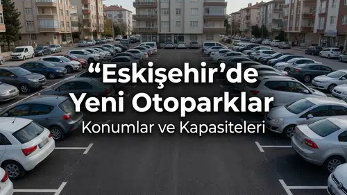 Eskişehir’de Yeni Otoparklar Nerede Açılıyor? Konumlar ve Kapasiteleri
