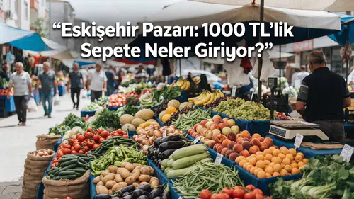 Eskişehir Pazarında 1000 TL'lik Sepete Neler Giriyor?