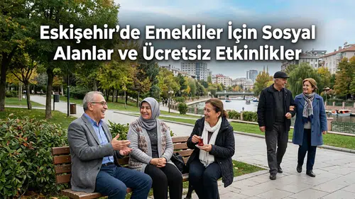 Eskişehir’de Emekliler İçin Sosyal Alanlar ve Ücretsiz Etkinlikler