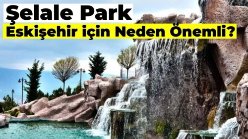 Şelale Park Eskişehir için Neden Önemlidir?