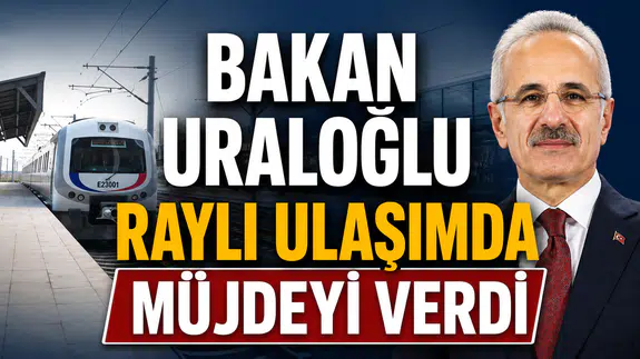 Bakan Uraloğlu raylı ulaşımda müjdeyi verdi