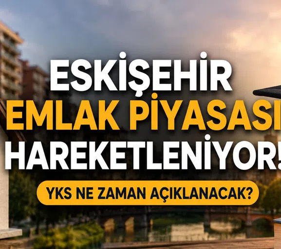 Eskişehir Emlak Piyasası Hareketleniyor | YKS Ne Zaman Açıklanacak
