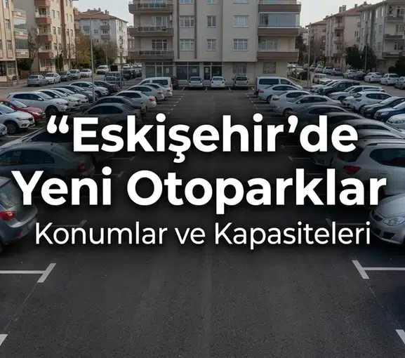 Eskişehir’de Yeni Otoparklar Nerede Açılıyor? Konumlar ve Kapasiteleri