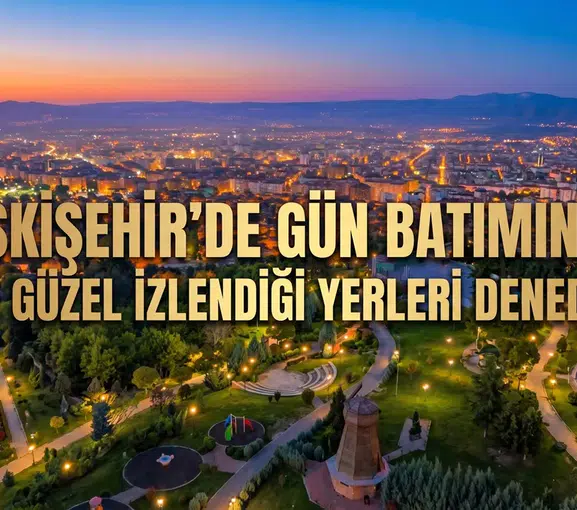Eskişehir'de Gün Batımının En Güzel İzlendiği Yerleri Denedik