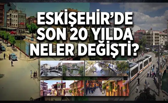 Eskişehir’de 20 Yılda Neler Değişti? Eski ve Yeni Fotoğraflarla Aynı Noktalar