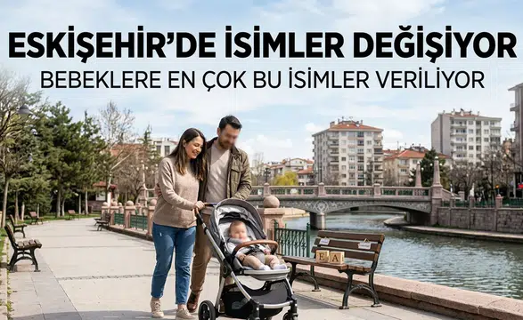 Eskişehir’de İsimler Değişiyor: Bebeklere En Çok Bu İsimler Veriliyor