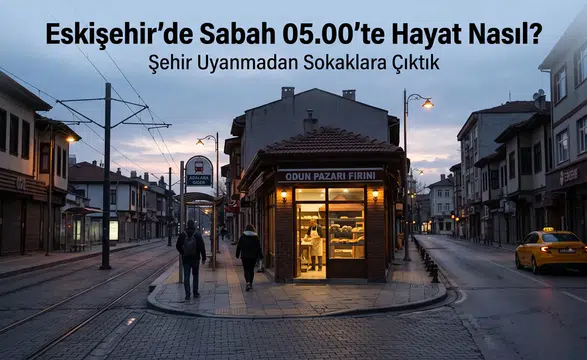 Eskişehir’de Sabah 05.00’te Hayat Nasıl? Şehir Uyanmadan Sokaklara Çıktık