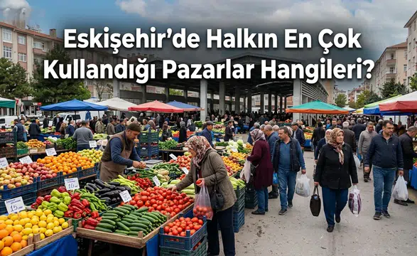 Eskişehir Pazar Yerleri: Eskişehir Semt Semt Pazar Rehberi