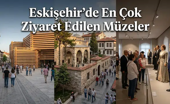 Eskişehir’de En Çok Ziyaret Edilen Müzeler Hangileri?