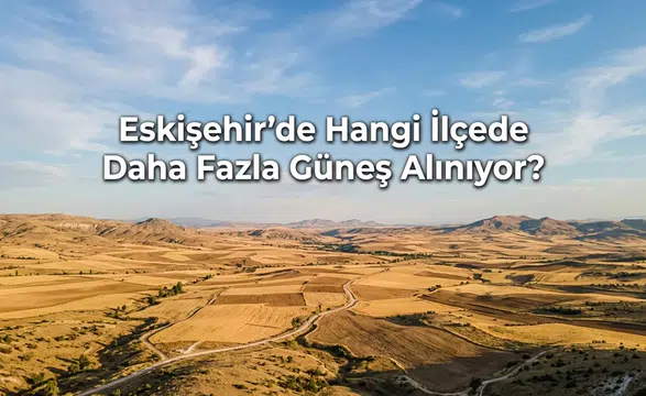 Eskişehir’de Hangi İlçede Daha Fazla Güneş Alınıyor?
