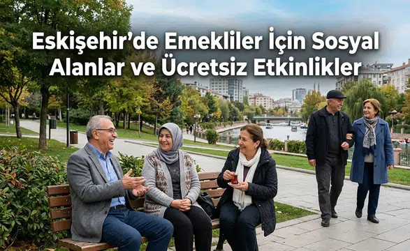 Eskişehir’de Emekliler İçin Sosyal Alanlar ve Ücretsiz Etkinlikler