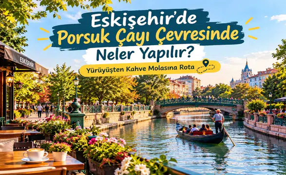Eskişehir’de Porsuk Çayı Çevresinde Neler Yapılır? Yürüyüşten Kahve Molasına Rota