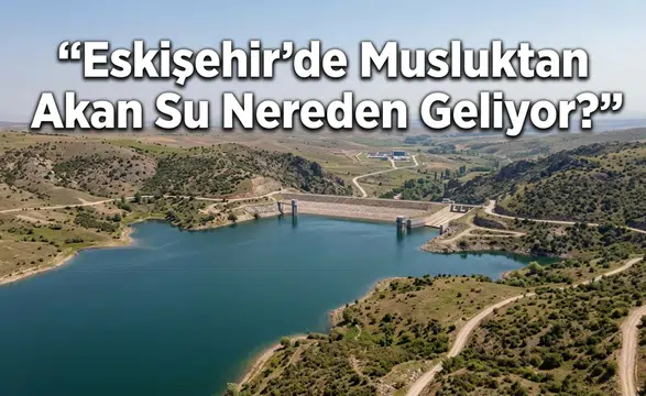Eskişehir’de Musluktan Akan Su Nereden Geliyor?