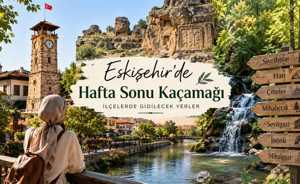 Eskişehir’de Hafta Sonu Kaçamağı İçin İlçelerde Gidilecek Yerler