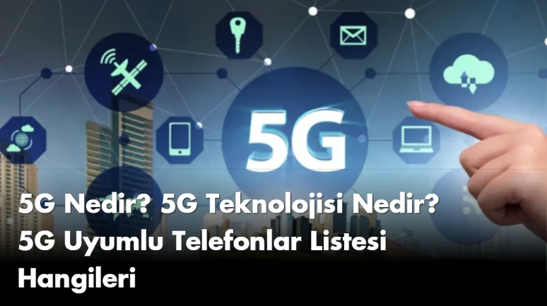 5G Nedir? 5G Teknolojisi Nedir? 5G Uyumlu Telefonlar Listesi Hangileri
