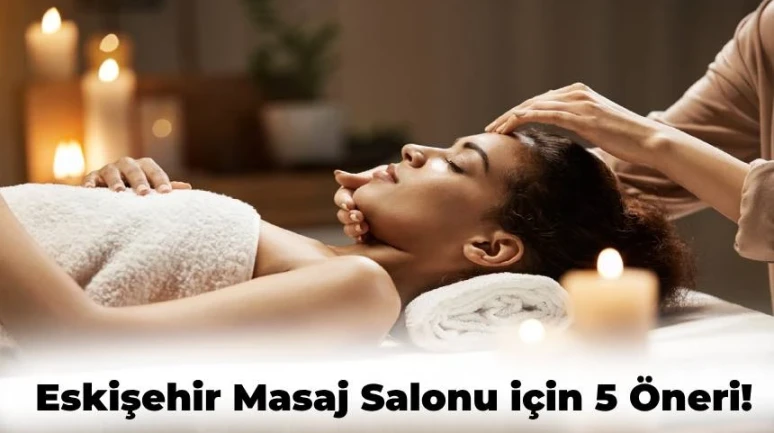 Eskişehir Masaj Salonu Arayanlar için 5 Mükemmel Öneri!