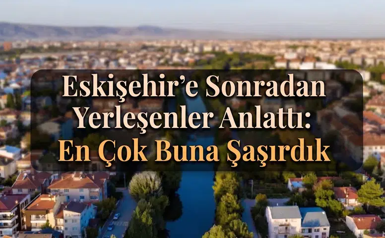 Eskişehir'e Sonradan Yerleşenler Anlattı: En Çok Buna Şaşırdık