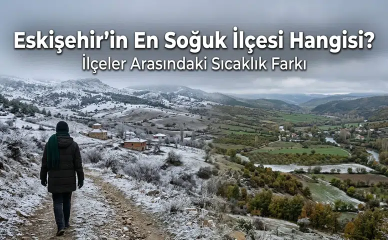Eskişehir’in En Soğuk İlçesi Hangisi? İlçeler Arasındaki Sıcaklık Farkı