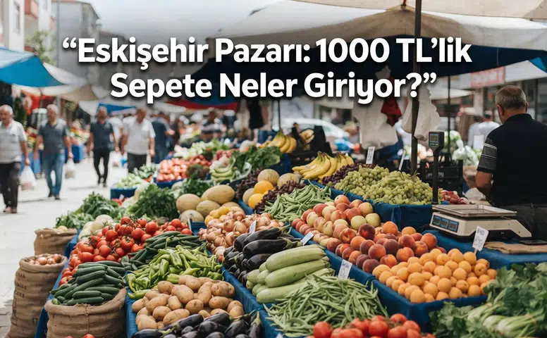 Eskişehir Pazarında 1000 TL'lik Sepete Neler Giriyor?