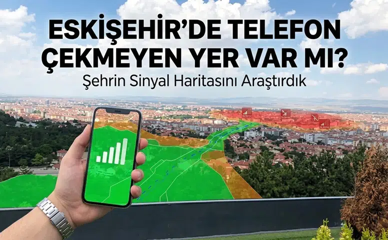 Eskişehir’de Telefon Çekmeyen Yer Var mı? Şehrin Sinyal Haritasını Araştırdık