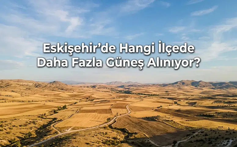 Eskişehir’de Hangi İlçede Daha Fazla Güneş Alınıyor?
