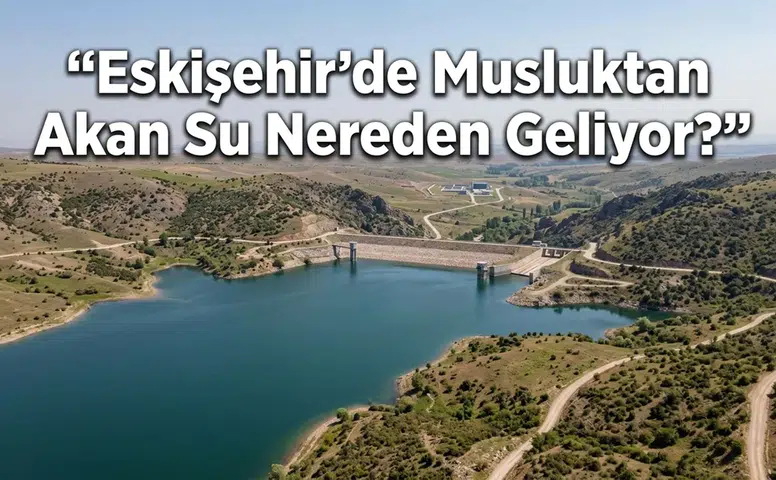 Eskişehir’de Musluktan Akan Su Nereden Geliyor?