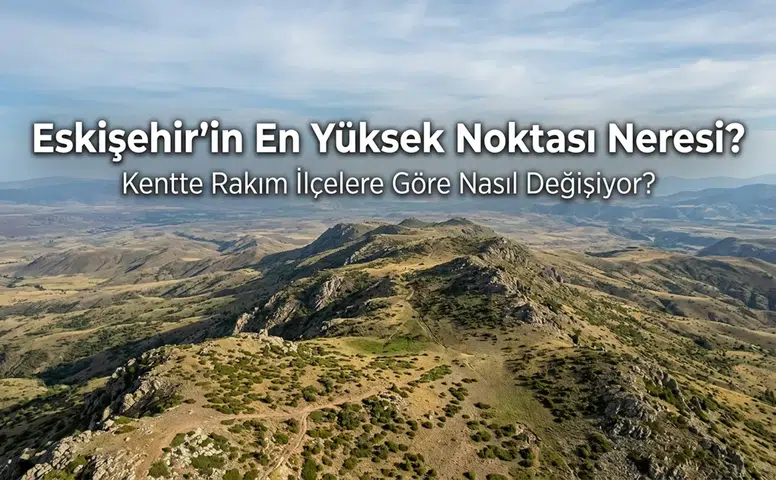 Eskişehir’in En Yüksek Noktası Neresi? Kentte Rakım İlçelere Göre Nasıl Değişiyor?